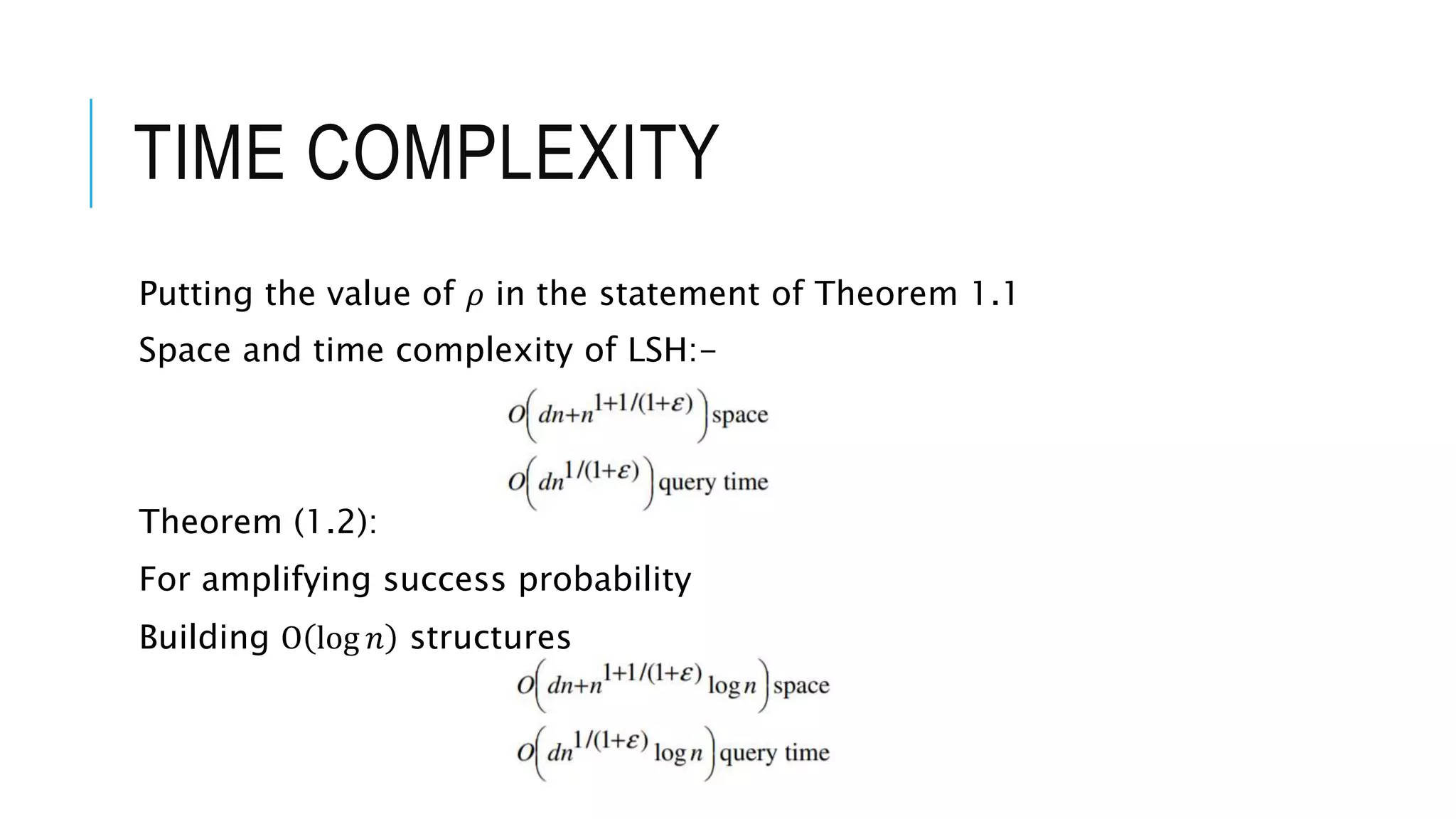 TIME COMPLEXITY
Putting the value of 𝜌 in the statement of Theorem 1.1
Space and time complexity of LSH:-
Theorem (1.2):
For amplifying success probability
Building O log 𝑛 structures
 