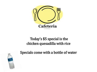 Today's $5 special is the
chicken quesadilla with rice
Specials come with a bottle of water
 
