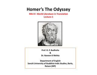 Homer’s The Odyssey
MA-IV- World Literature in Translation
Lecture-1
Prof. O. P. Budholia
&
Dr. Naveen K Mehta
Department of English
Sanchi University of Buddhist-Indic Studies, Barla,
Raisen (MP)
 