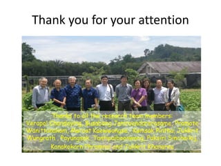 Thank you for your attention
Thanks to all the research team members:
Verapol Chandeying, Busabong Jamroendararasame, Pramote
Wanittanakom, Maroot Kaewwongse, Komsak Pintha, Jukkrit
Wungrath , Payungsak Tantipaiboonwong, Puksiri Sinchaikij,
Kanakokarn Phromnoi and Jukkrit Khanaree
 