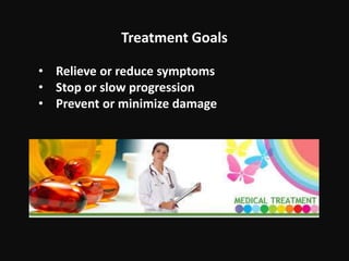 Treatment Goals
• Relieve or reduce symptoms
• Stop or slow progression
• Prevent or minimize damage
 