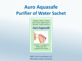 Auro Aquasafe
Purifier of Water Sachet
ABDC Asia Consultants LLP
Affordable Water Solutions
 