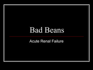 Bad Beans Acute Renal Failure 
