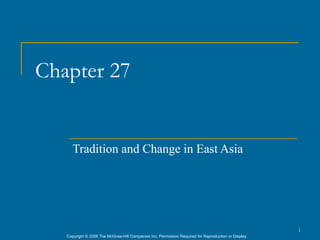 Chapter 27


      Tradition and Change in East Asia




                                                                                                      1
   Copyright © 2006 The McGraw-Hill Companies Inc. Permission Required for Reproduction or Display.
 