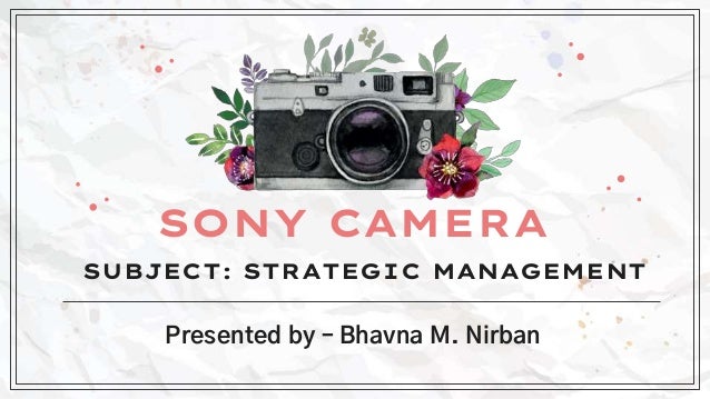 Presented by – Bhavna M. Nirban
SONY CAMERA
SUBJECT: STRATEGIC MANAGEMENT
 
