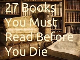 27 Books
You Must
Read Before
You Die
 