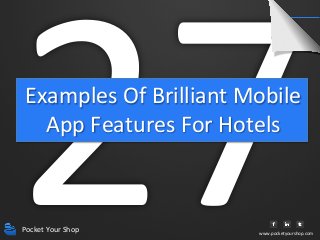 27	
  
 Examples	
  Of	
  Brilliant	
  Mobile	
  
   App	
  Features	
  For	
  Hotels	
  



Pocket	
  Your	
  Shop	
           www.pocketyourshop.com	
  
 