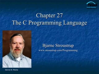 Chapter 27
        The C Programming Language


                      Bjarne Stroustrup
                    www.stroustrup.com/Programming




Dennis M. Ritchie
 