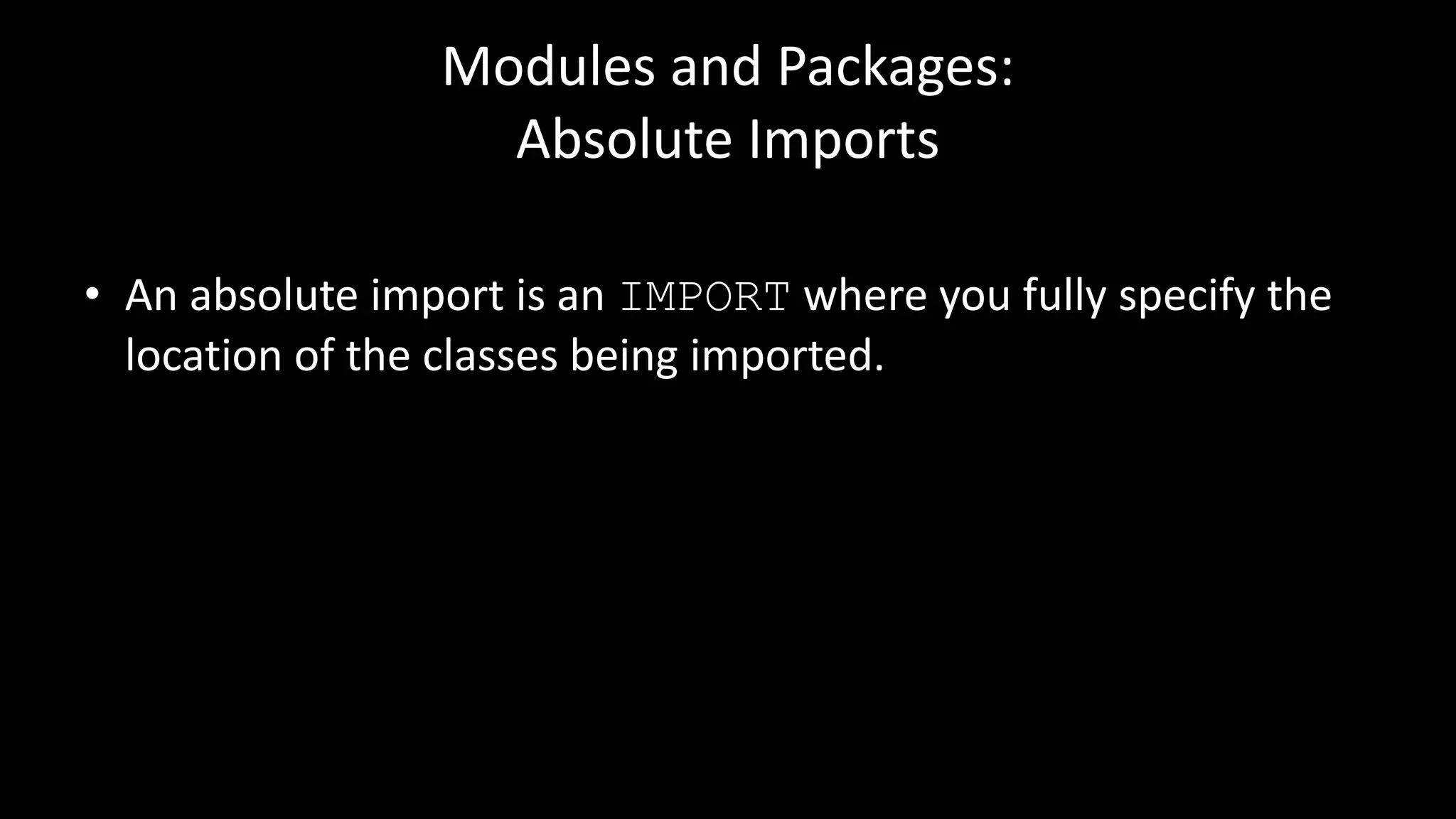 Modules and Packages:
Absolute Imports
• An absolute import is an IMPORT where you fully specify the
location of the classes being imported.
 