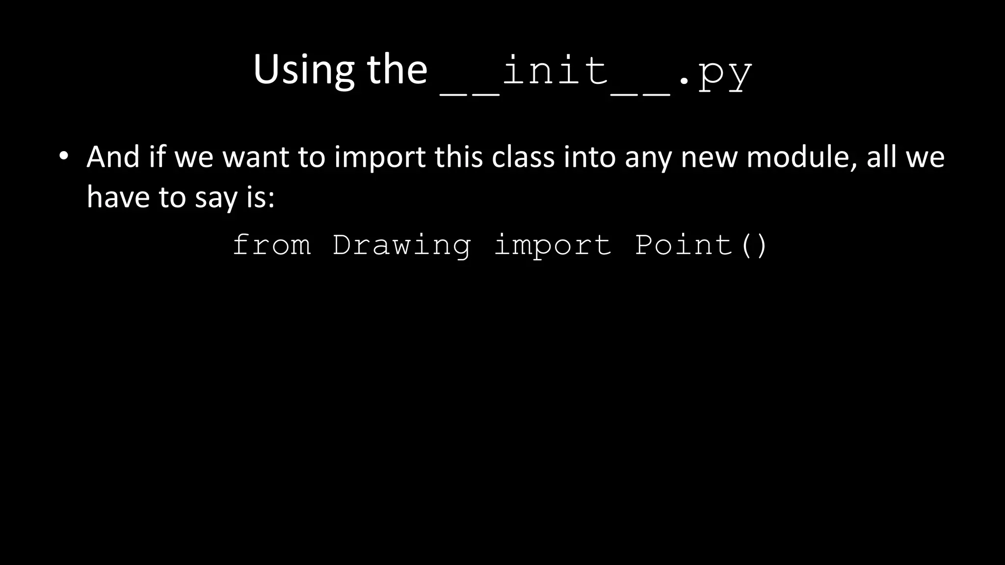 Using the __init__.py
• And if we want to import this class into any new module, all we
have to say is:
from Drawing import Point()
 