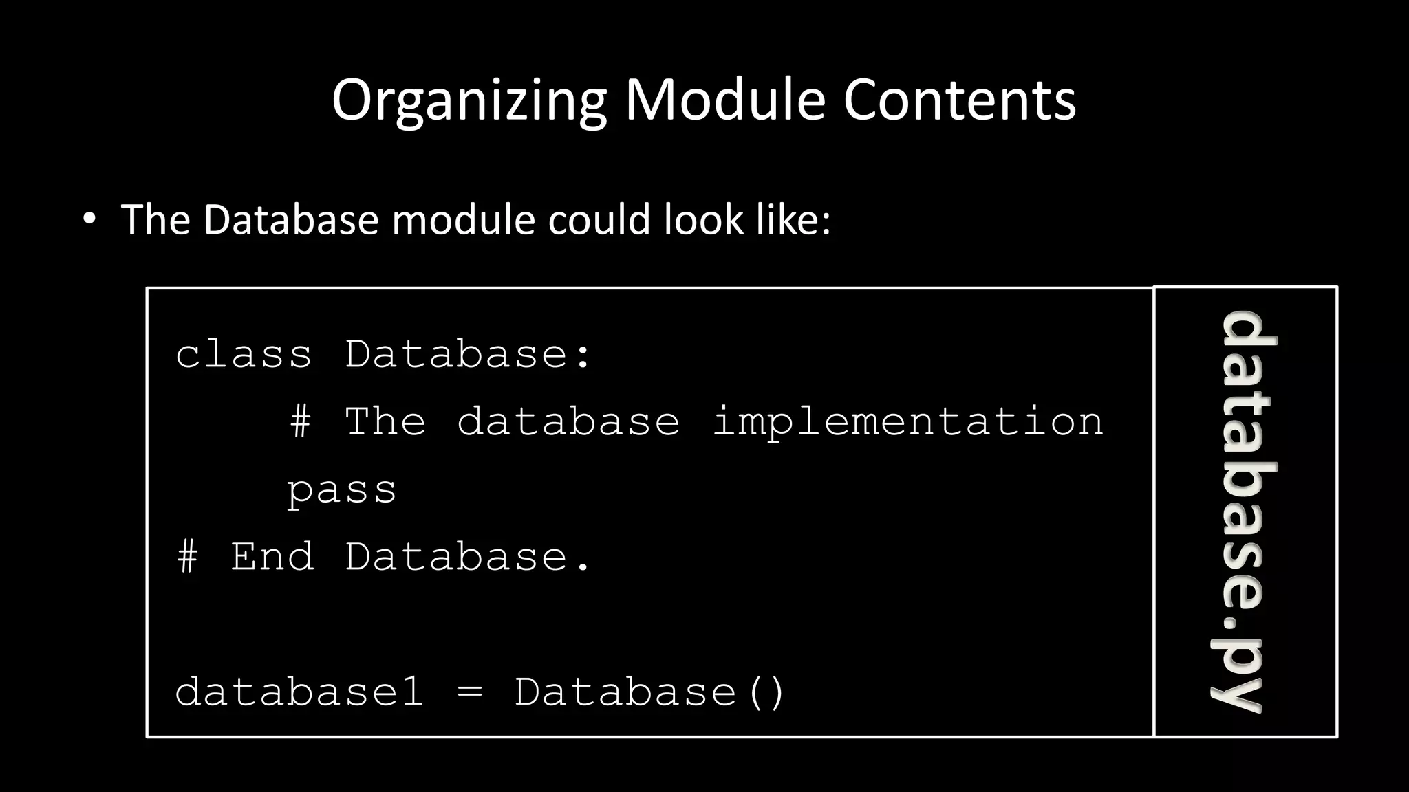 Organizing Module Contents
• The Database module could look like:
class Database:
# The database implementation
pass
# End Database.
database1 = Database()
database.py
 