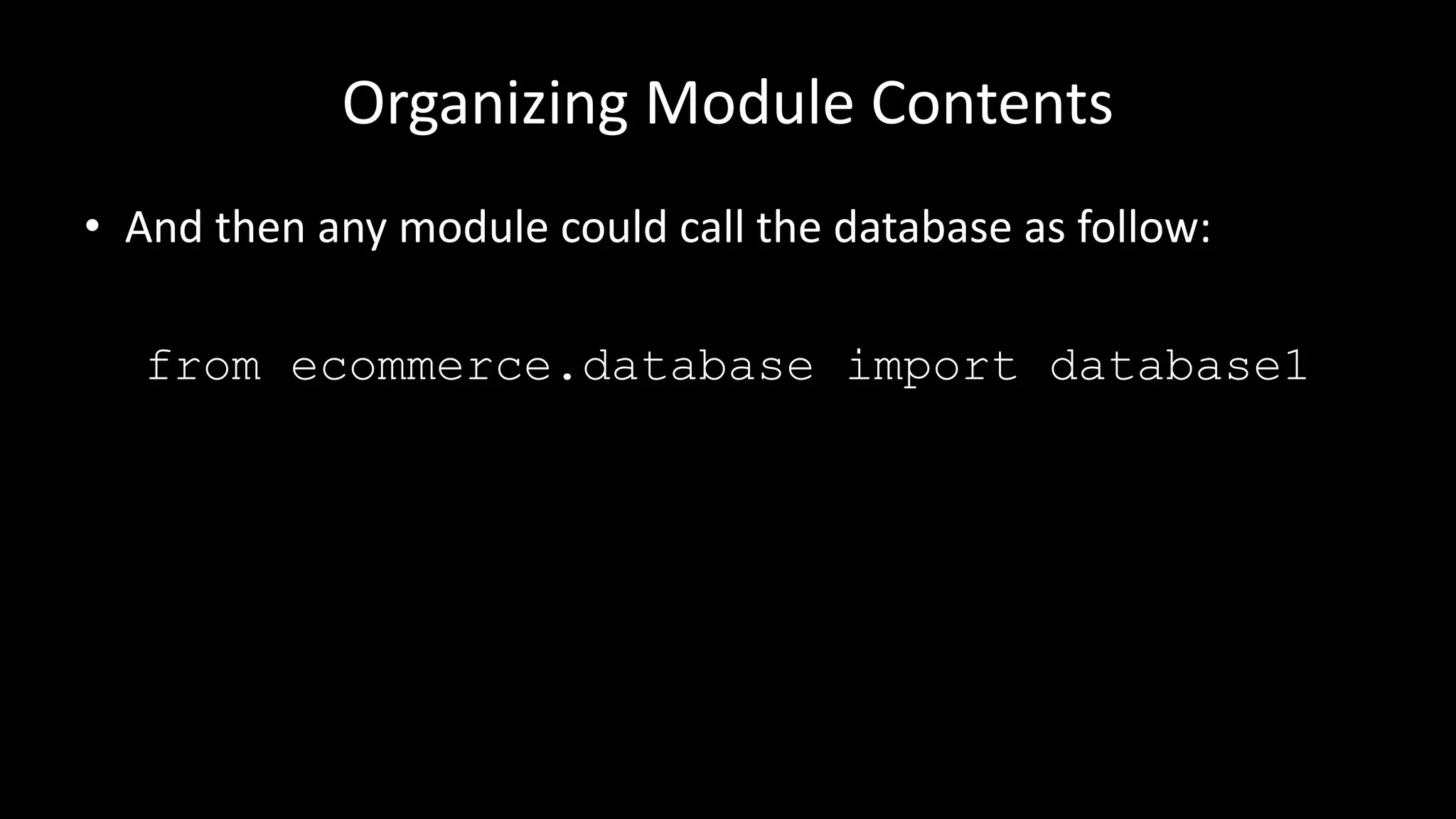 Organizing Module Contents
• And then any module could call the database as follow:
from ecommerce.database import database1
 