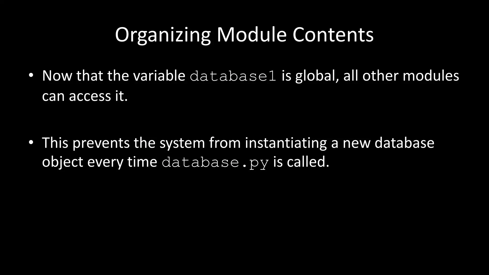 Organizing Module Contents
• Now that the variable database1 is global, all other modules
can access it.
• This prevents the system from instantiating a new database
object every time database.py is called.
 