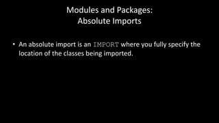 Modules and Packages:
Absolute Imports
• An absolute import is an IMPORT where you fully specify the
location of the classes being imported.
 