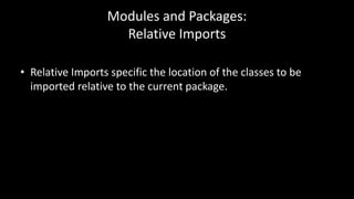Modules and Packages:
Relative Imports
• Relative Imports specific the location of the classes to be
imported relative to the current package.
 
