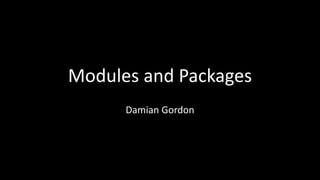 Modules and Packages
Damian Gordon
 