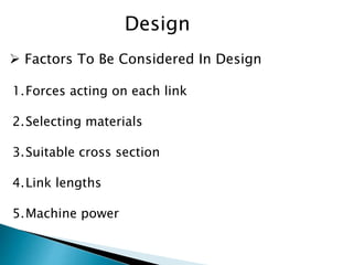1.Forces acting on each link
2.Selecting materials
3.Suitable cross section
4.Link lengths
5.Machine power
 Factors To Be Considered In Design
Design
 