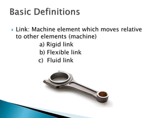  Link: Machine element which moves relative
to other elements (machine)
a) Rigid link
b) Flexible link
c) Fluid link
 