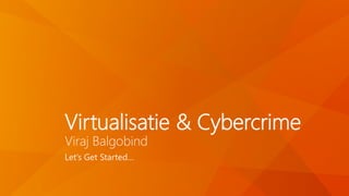 Virtualisatie & Cybercrime
Viraj Balgobind
Let’s Get Started…
 