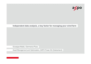 Independent data analysis, a key factor for managing your wind farm 
Giuseppe Madia, Gianmarco Pizza 
Asset Management and Optimization, AXPO Power AG (Switzerland) 
| 
 