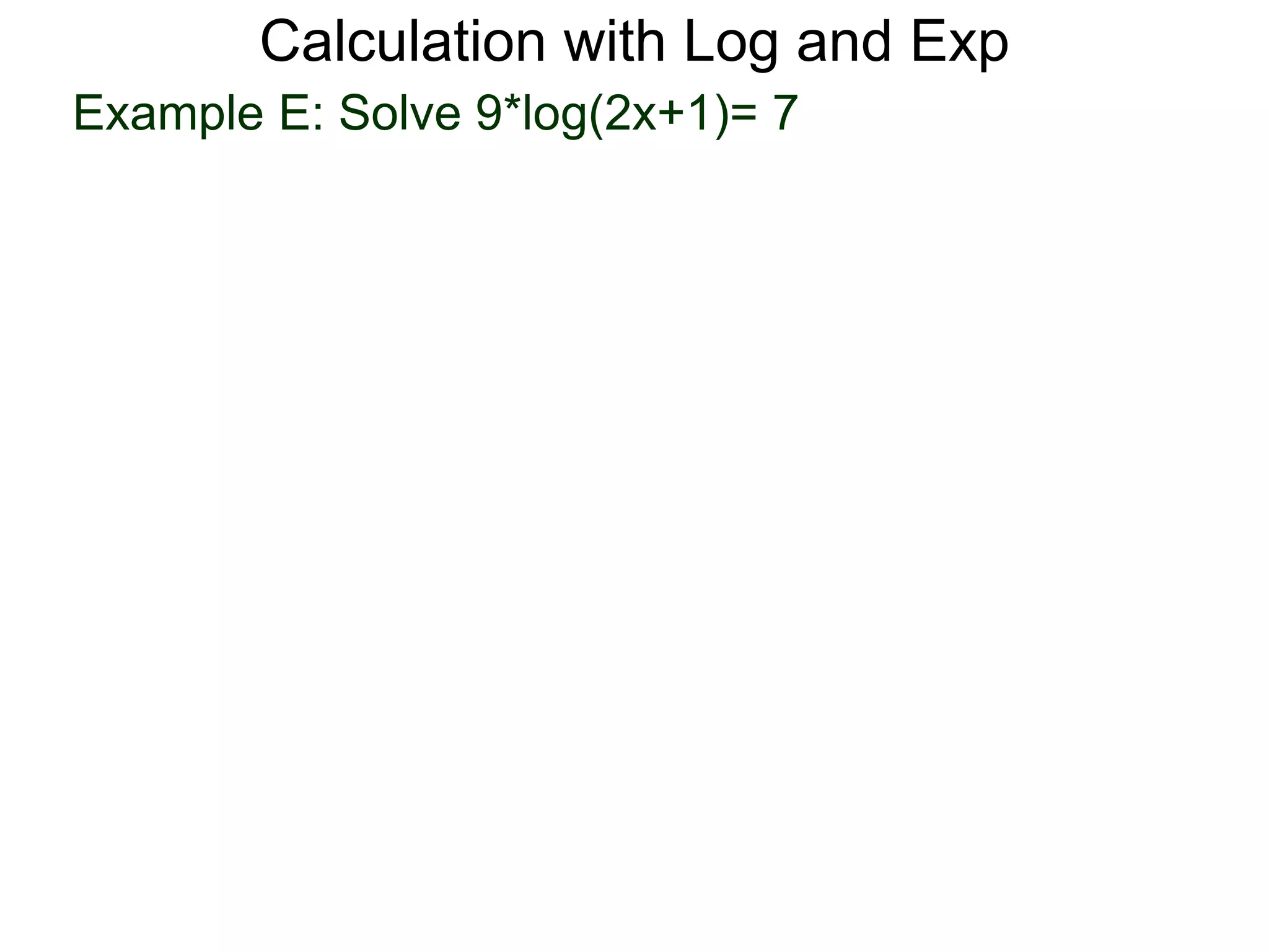 Calculation with Log and Exp
Example E: Solve 9*log(2x+1)= 7
 