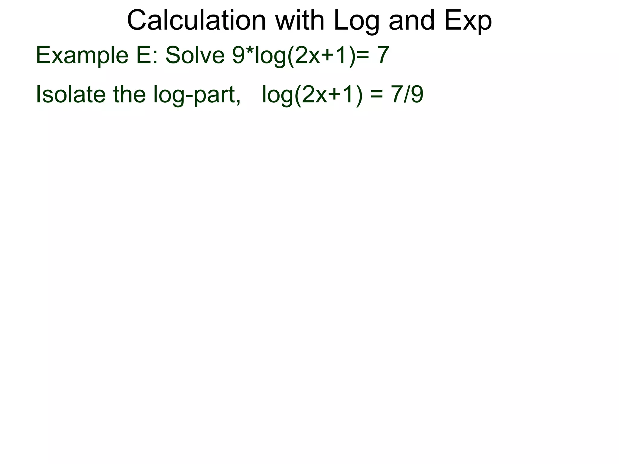 Calculation with Log and Exp
Example E: Solve 9*log(2x+1)= 7
Isolate the log-part, log(2x+1) = 7/9
 