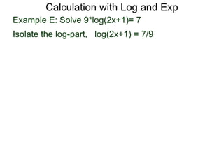Calculation with Log and Exp
Example E: Solve 9*log(2x+1)= 7
Isolate the log-part, log(2x+1) = 7/9
 