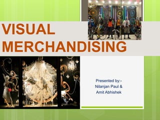 VISUAL
MERCHANDISING
Presented by:-
Nilanjan Paul &
Amit Abhishek
 