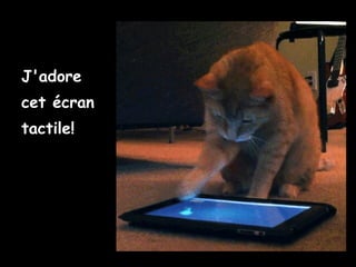J'adore
cet écran
tactile!
 