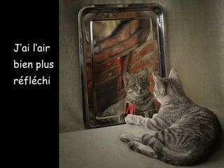 J’ai l’air
bien plus
réfléchi
 