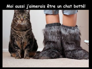 Moi aussi j’aimerais être un chat botté!
 