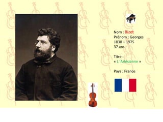 Nom : Bizet
Prénom : Georges
1838 – 1975
37 ans
Titre :
« L ’Arlésienne »
Pays : France
 