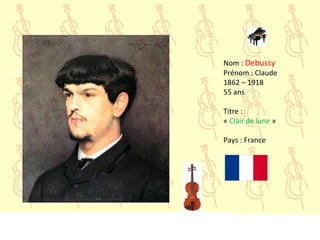 Nom : Debussy
Prénom : Claude
1862 – 1918
55 ans
Titre :
« Clair de lune »
Pays : France
 
