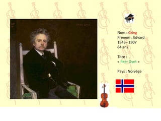 Nom : Grieg
Prénom : Edvard
1843– 1907
64 ans
Titre :
« Peer Gynt »
Pays : Norvége
 