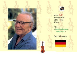 Nom : Orff
Prénom : Carl
1895 – 1982
87 ans
Titre :
« Carmina Burana -
O Fortuna »
Pays : Allemagne
 