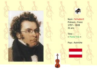 Nom : Schubert
Prénom : Franz
1797 – 1828
31 ans
Titre :
« Piano Trio »
Pays : Autriche
 