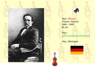 Nom : Strauss
Prénom : Richard
1864 – 1949
85 ans
Titre :
« Ainsi parlait Zarathoustra »
Pays : Allemagne
 