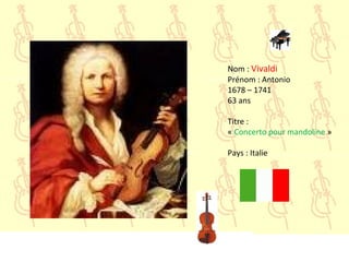 Nom : Vivaldi
Prénom : Antonio
1678 – 1741
63 ans
Titre :
« Concerto pour mandoline »
Pays : Italie
 