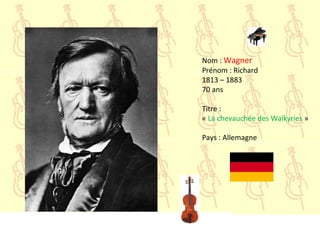 Nom : Wagner
Prénom : Richard
1813 – 1883
70 ans
Titre :
« La chevauchée des Walkyries »
Pays : Allemagne
 