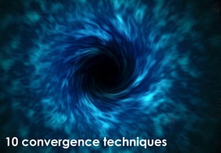 10 convergence techniques
                        7ideas.net & RamonVullings.com
 