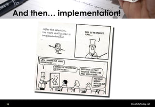 And then… implementation!
            After the selecti
                              on
           the work really ,!
                             s
           implementatio tarts:
                           n!!




34                                 CreativityToday.net
 
