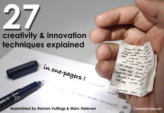 27
creativity & innovation
techniques explained

                  in on
                         e-pag
                                ers !!



                                               7ideas.net & RamonVullings.com
  Assembled by Ramon Vullings & Marc Heleven            CreativityToday.net
 