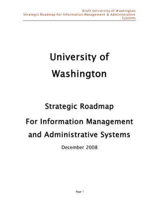 Draft Uni v ersi ty of W ashi ngton
Strategi c Roadmap for Informati on Management & Admi ni strative
Systems
Page 1
University of
Washington
Strategic Roadmap
For Information Management
and Administrative Systems
December 2008
 
