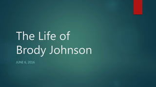 The Life of
Brody Johnson
JUNE 6, 2016
 