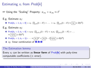 Goal: Perturb the payoﬀs of s1, s2: Embed the Polymatrix
player 1 player 2 . . . player n
s1 x1 x2 . . . xn
s2 δ − x1 δ2 − x2 . . . δn − xn
t 1 − δ 1 − δ2 . . . 1 − δn
with xi ∈ [0, δi ]
X. Chen, D. Durfee, A. Orfanou On the Complexity of Anonymous Games 06/16/2015 13 / 16
 
