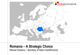 Romania – A Strategic Choice
Manuel Costescu – Secretary of State InvestRomania
 