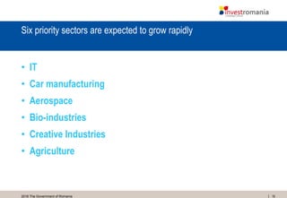 192016 The Government of Romania
Six priority sectors are expected to grow rapidly
• IT
• Car manufacturing
• Aerospace
• Bio-industries
• Creative Industries
• Agriculture
 