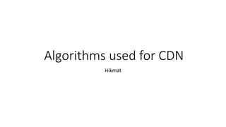Algorithms used for CDN
Hikmat
 