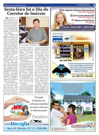 SÁBADO, 28 DE AGOSTO DE 2010
SÁBado, 28 dE aGoSto dE 2010                                                            O EXPRESSO   9
                                                                                                     9
 Sexta-feira foi o dia do
  Corretor de imóveis
   N    a sexta-feira, 27
        de agosto, foi o
Dia do Corretor de Imó-
veis. O aumento da cons-
trução civil e o incentivo
de novos empreendimen-
tos mostram a importân-
cia e necessidade da pre-
sença de um profissional
corretor na hora de fe-
char o negócio.
    Para o Delegado do
CRECI de Cruz Alta,
Ronaldo Dal Forno Gon-
çalves, os corretores tem
muito o que comemorar
neste dia. “Estamos pas-
sando por uma fase ex-
celente de vendas, pois,
como é sabido, os Bancos
                             auxiliando e assessoran-     do o atual Presidente do
e principalmente a Caixa
                             do as partes quanto ao       CRECI-RS, Flávio Koch,
Econômica Federal es-
                             melhor negócio a fazer.      pois em sua gestão di-
tão atuando fortemente
                             Também        verificamos    nâmica e séria, colocou
no mercado imobiliário,
                             documentações, enca-         a casa em ordem, fez vá-
aquecendo o setor.
                             minhamos e acompa-           rias mudanças, dentre
    Além disso, é im-
                             nhamos financiamentos,       elas: informatizou todo
portante mencionar que
                             assegurando aos clientes     o sistema, recuperou as
nossa categoria vive um
                             um bom negócio.              finanças do CRECI, que
momento muito espe-
                                Os negócios imobiliá-     apresenta saldo posi-
cial, pois observamos
                             rios que se façam com o      tivo, está construindo
que a cada dia estamos
                             acompanhamento de um         sedes, melhorou a frota
sendo mais valorizados.
                             bom corretor de imóvel       de veículos, aumentou
Nós, corretores, temos
                             é a certeza de segurança     a fiscalização, criou
desempenhado nosso tra-
                             de um bom negócio para       cursos de especializa-
balho primando pela boa
                             comprador e vendedor,        ção entre tantos outros
qualidade dos serviços
                             para locador e locatá-       feitos em prol da cate-
prestados, observando
                             rio. E, já é reconhecido     goria. Sua boa admi-
os preceitos da ética pro-
                             pela sociedade que sem       nistração tem refletido
fissional e, consequente-
                             o acompanhamento de          na valorização da ca-
mente, temos colhido a
                             um profissional capa-        tegoria. Administração
confiança e o respeito de
                             citado torna-se grande       sólida, categoria forte e
todos, sem distinção.
                             o risco de fazer-se um       respeitada por todos.
    Nós corretores somos
                             mau negócio.                    Assim, aproveitamos
as pessoas certas para
                                Importante, por opor-     para felicitar a todos os
dar a assessoria técnica
                             tuno, neste dia constatar    colegas neste dia tão im-
tanto para quem vende
                             que esta atividade profis-   portante, orgulhosos que
quanto para quem com-
                             sional vem se benefician-    somos de pertencer a cate-
pra, pois avaliamos os
                             do da boa administração      goria profissional dos COR-
bens imóveis informan-
                             que vem desempenhan-         RETORES DE IMÓVEIS”.
do do valor de mercado,
 