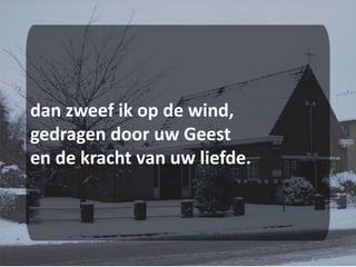 dan zweef ik op de wind,gedragen door uw Geesten de kracht van uw liefde.